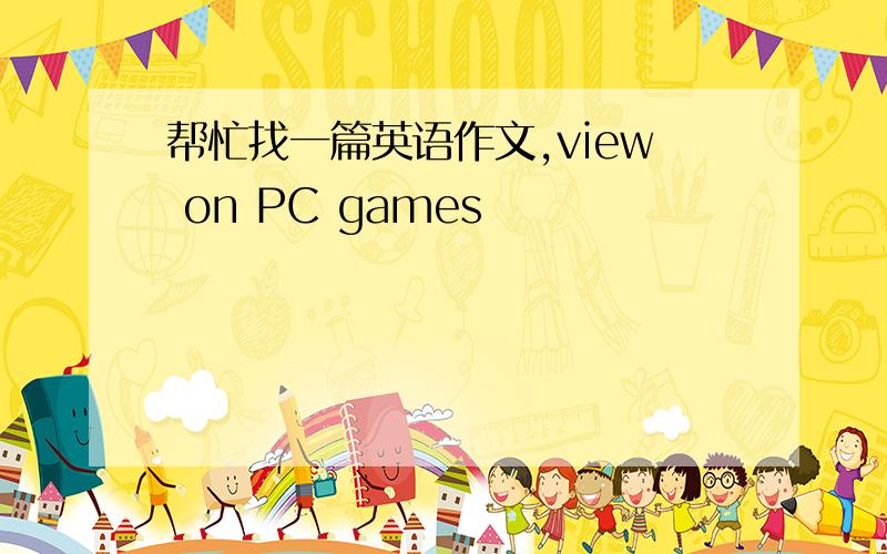 帮忙找一篇英语作文,view on PC games