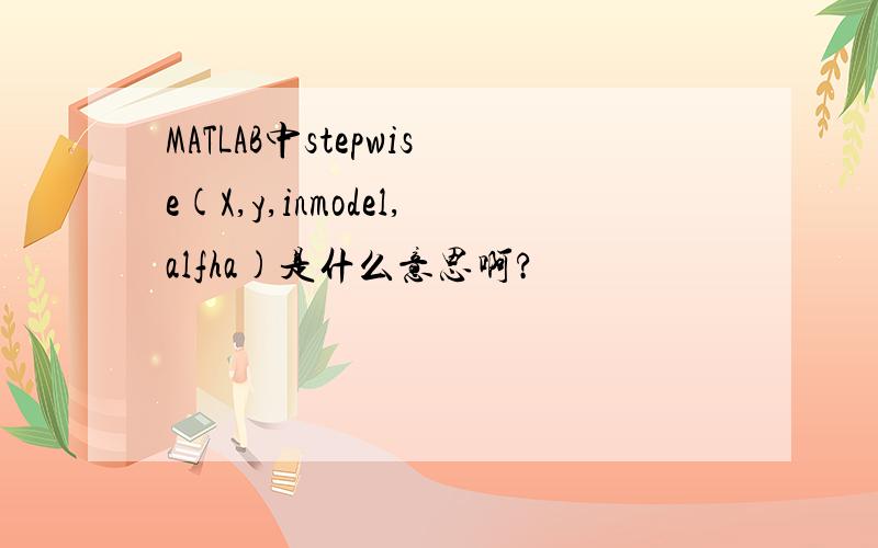 MATLAB中stepwise(X,y,inmodel,alfha)是什么意思啊?