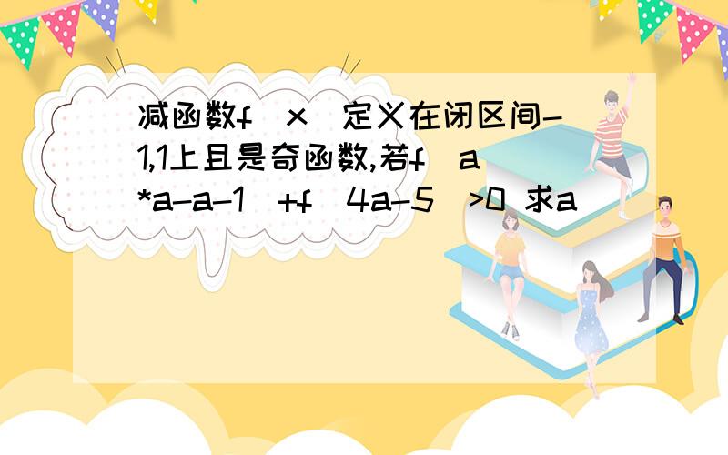 减函数f(x)定义在闭区间-1,1上且是奇函数,若f(a*a-a-1)+f(4a-5)>0 求a