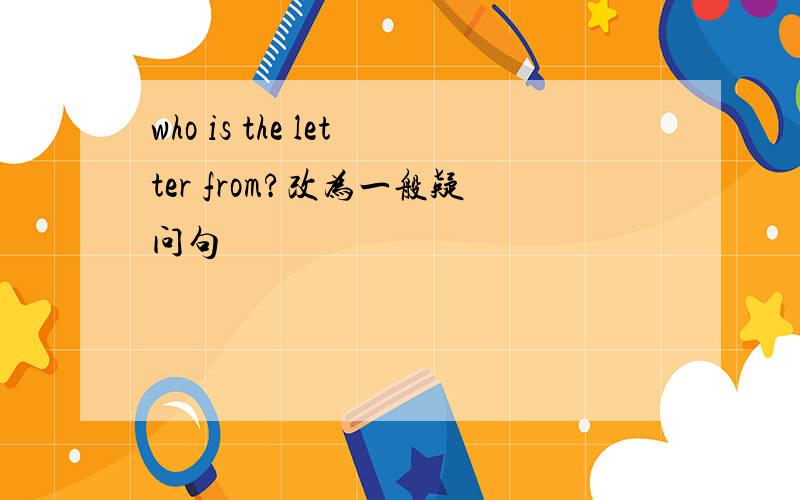 who is the letter from?改为一般疑问句