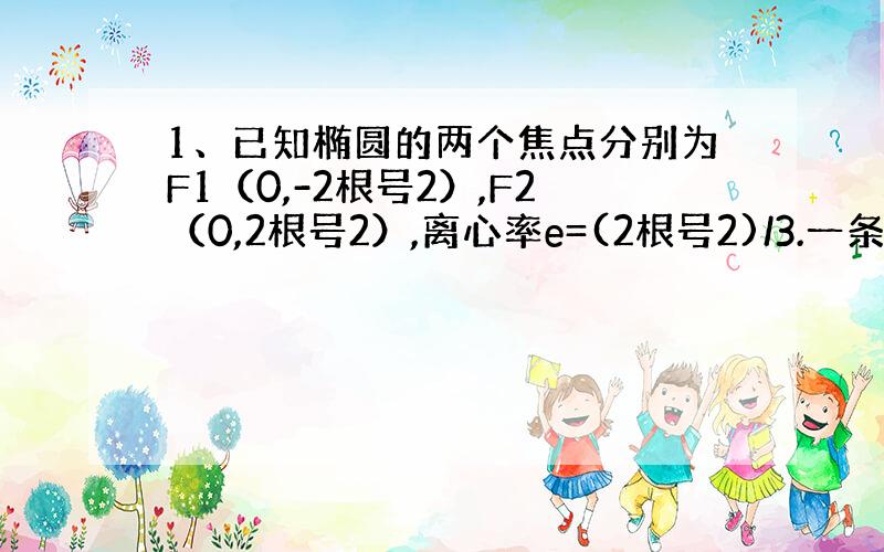 1、已知椭圆的两个焦点分别为F1（0,-2根号2）,F2（0,2根号2）,离心率e=(2根号2)/3.一条不与坐标轴平行