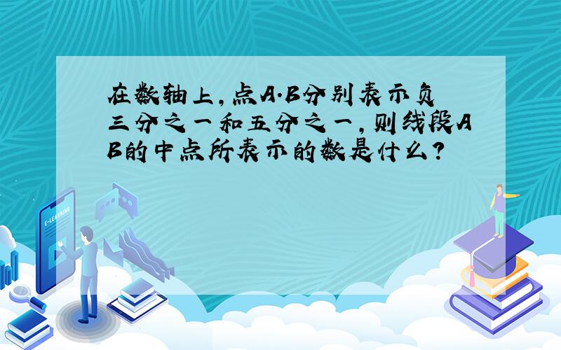 在数轴上,点A.B分别表示负三分之一和五分之一,则线段AB的中点所表示的数是什么?