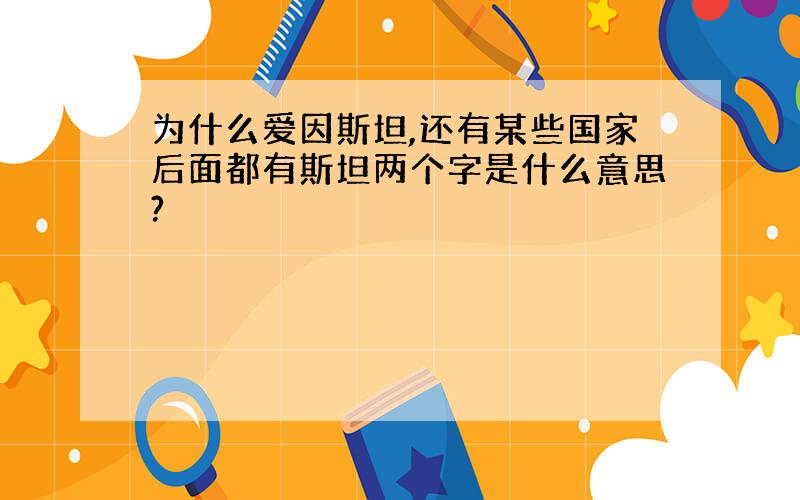 为什么爱因斯坦,还有某些国家后面都有斯坦两个字是什么意思?