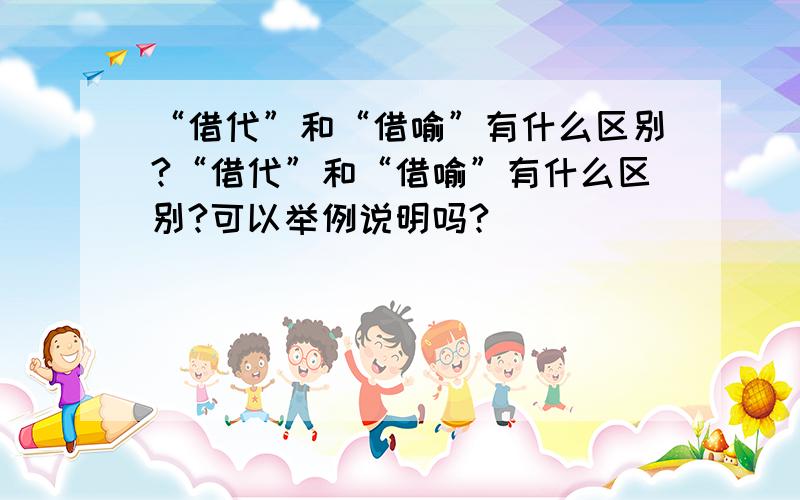 “借代”和“借喻”有什么区别?“借代”和“借喻”有什么区别?可以举例说明吗?