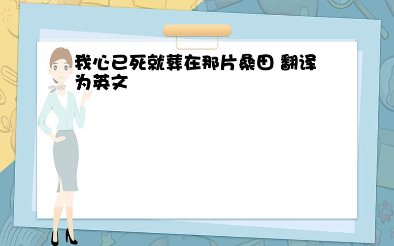 我心已死就葬在那片桑田 翻译为英文