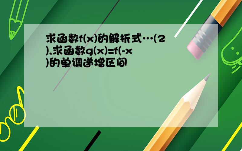 求函数f(x)的解析式…(2),求函数g(x)=f(-x)的单调递增区间