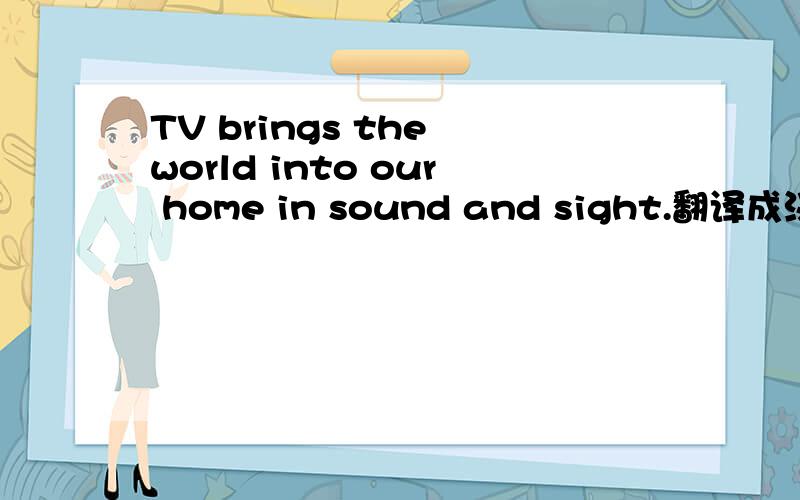 TV brings the world into our home in sound and sight.翻译成汉语