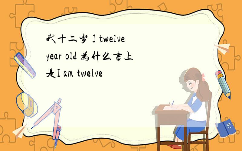 我十二岁 I twelve year old 为什么书上是I am twelve