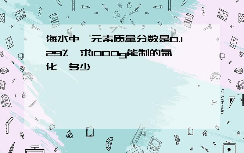 海水中镁元素质量分数是0.129%,求1000g能制的氯化镁多少