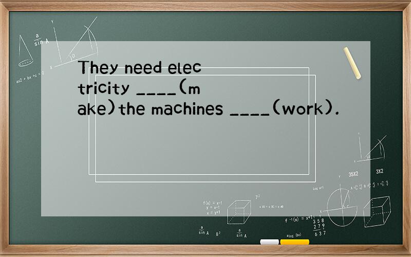 They need electricity ____(make)the machines ____(work).