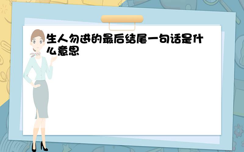 生人勿进的最后结尾一句话是什么意思