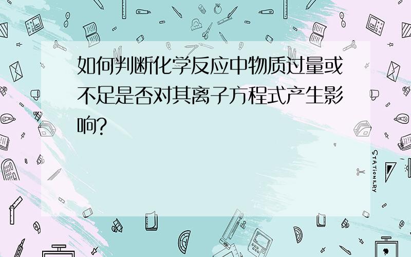 如何判断化学反应中物质过量或不足是否对其离子方程式产生影响?