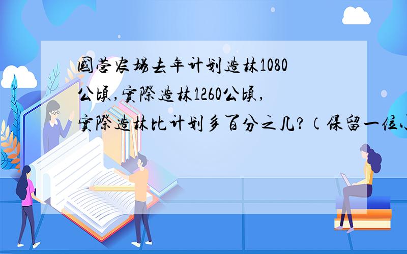 国营农场去年计划造林1080公顷,实际造林1260公顷,实际造林比计划多百分之几?（保留一位小数）