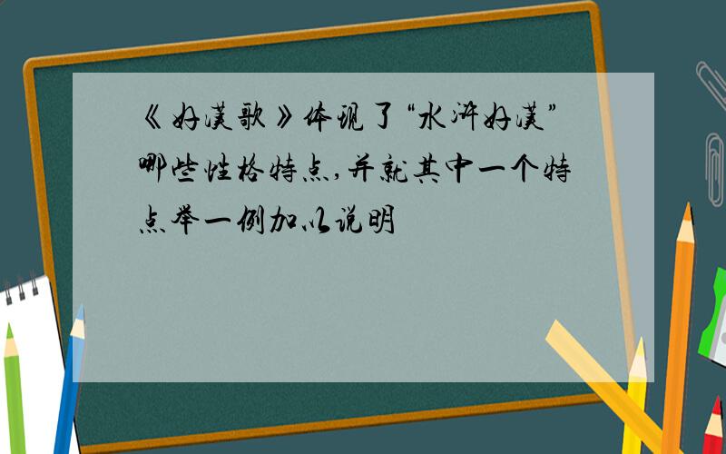 《好汉歌》体现了“水浒好汉”哪些性格特点,并就其中一个特点举一例加以说明