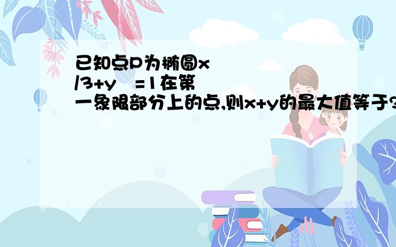 已知点P为椭圆x²/3+y²=1在第一象限部分上的点,则x+y的最大值等于?参数方程的解法.