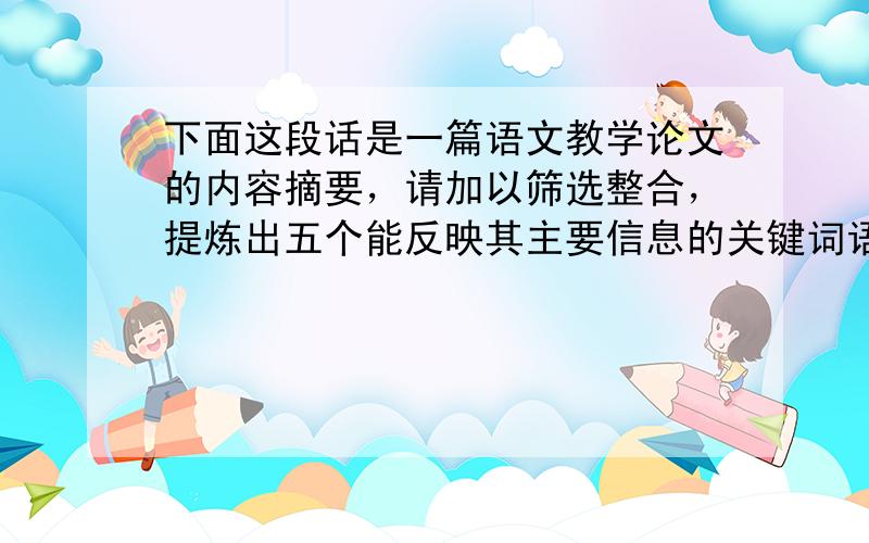 下面这段话是一篇语文教学论文的内容摘要，请加以筛选整合，提炼出五个能反映其主要信息的关键词语或短语。