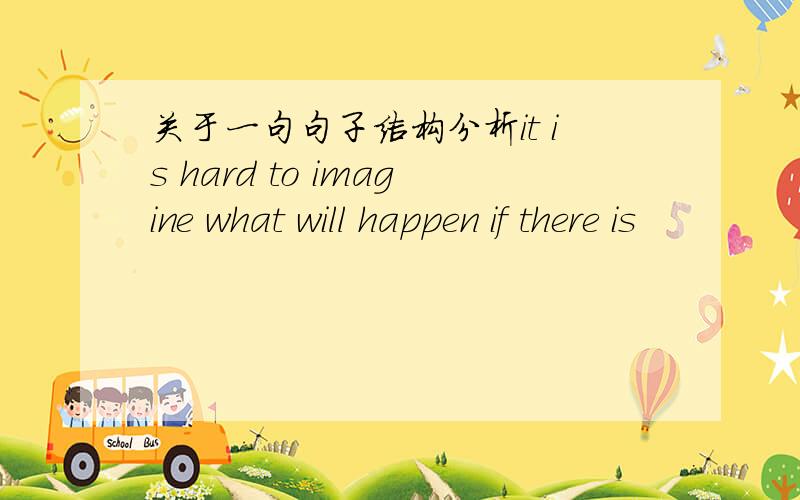 关于一句句子结构分析it is hard to imagine what will happen if there is