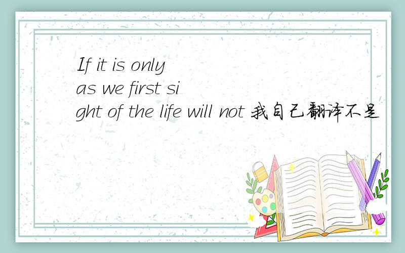 If it is only as we first sight of the life will not 我自己翻译不是