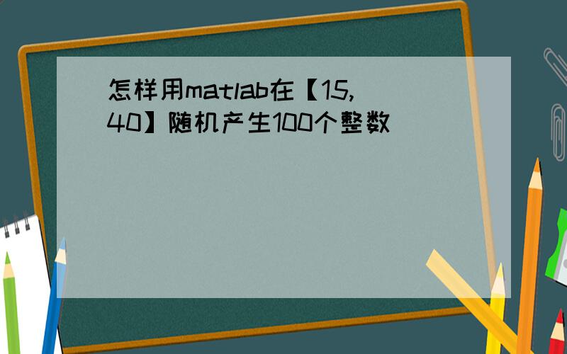 怎样用matlab在【15,40】随机产生100个整数