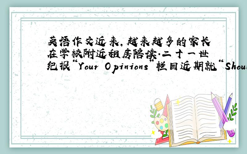 英语作文近来,越来越多的家长在学校附近租房陪读.二十一世纪报“Your Opinions”栏目近期就“Should Ou