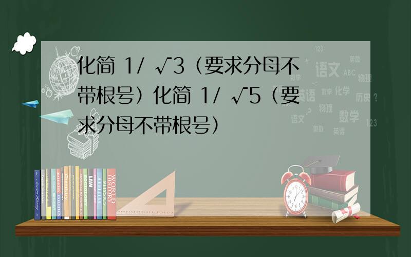 化简 1/ √3（要求分母不带根号）化简 1/ √5（要求分母不带根号）