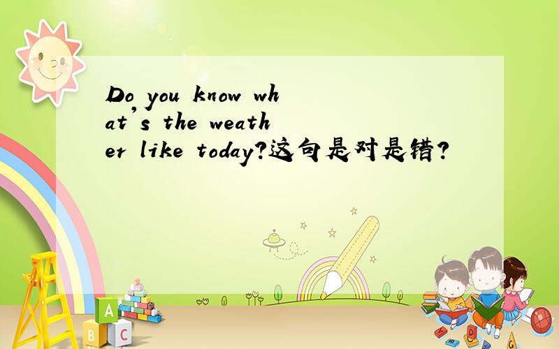 Do you know what's the weather like today?这句是对是错?