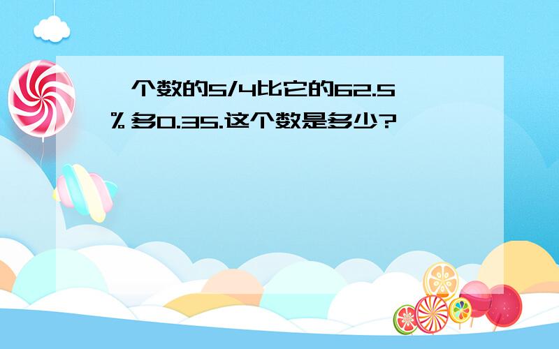 一个数的5/4比它的62.5％多0.35.这个数是多少?