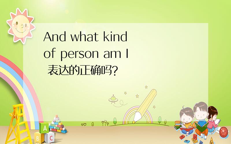 And what kind of person am I 表达的正确吗?