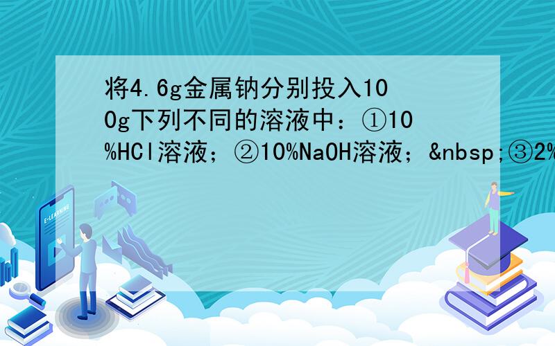 将4.6g金属钠分别投入100g下列不同的溶液中：①10%HCl溶液；②10%NaOH溶液； ③2%CuSO4