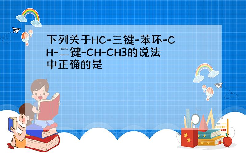 下列关于HC-三键-苯环-CH-二键-CH-CH3的说法中正确的是