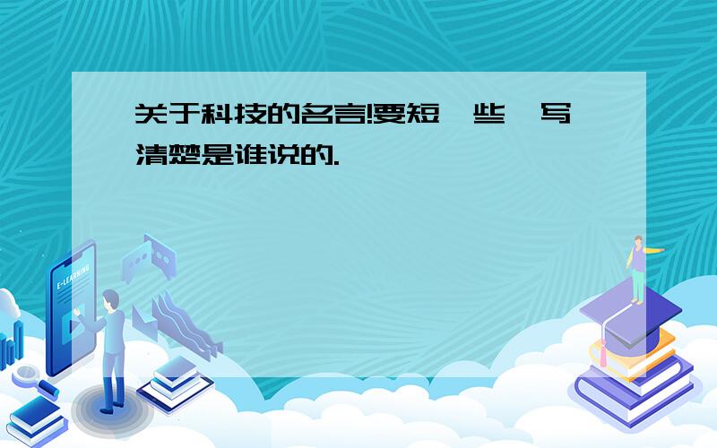 关于科技的名言!要短一些,写清楚是谁说的.