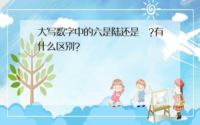 大写数字中的六是陆还是陸?有什么区别?