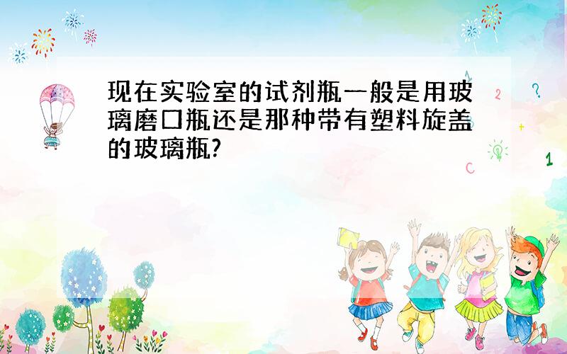 现在实验室的试剂瓶一般是用玻璃磨口瓶还是那种带有塑料旋盖的玻璃瓶?