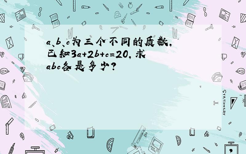 a、b、c为三个不同的质数,已知3a+2b+c=20,求abc各是多少?