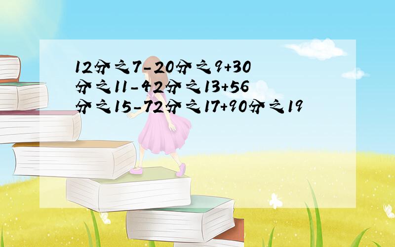 12分之7-20分之9+30分之11-42分之13+56分之15-72分之17+90分之19