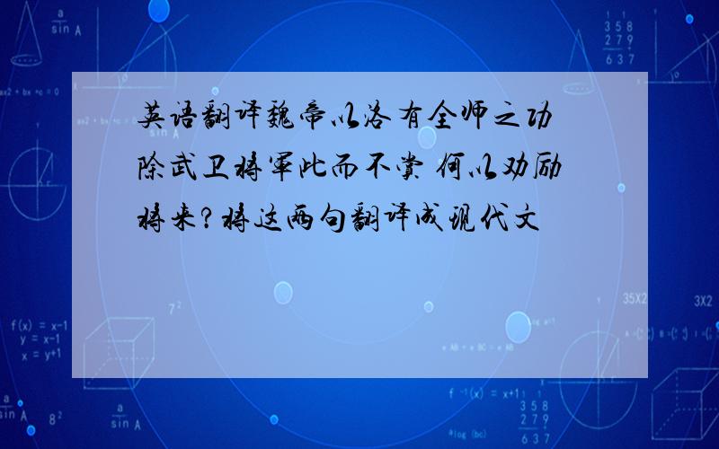 英语翻译魏帝以洛有全师之功 除武卫将军此而不赏 何以劝励将来?将这两句翻译成现代文