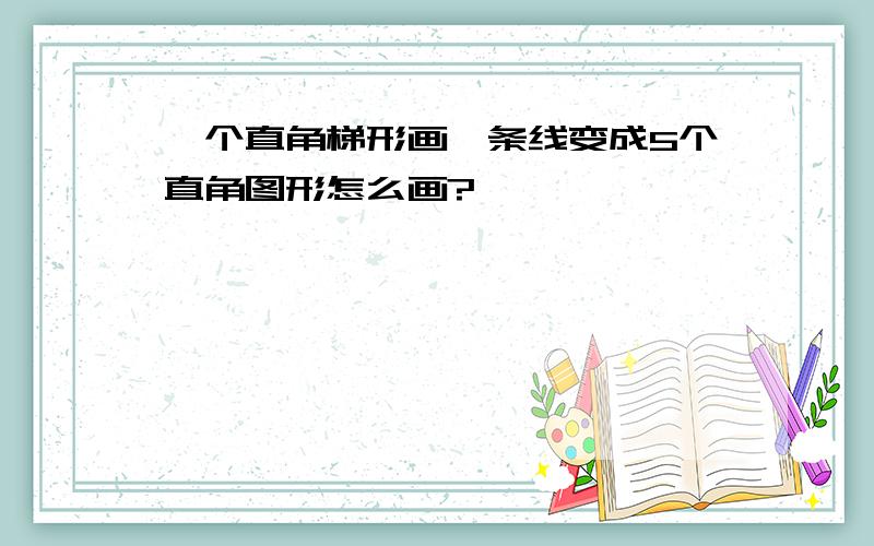 一个直角梯形画一条线变成5个直角图形怎么画?