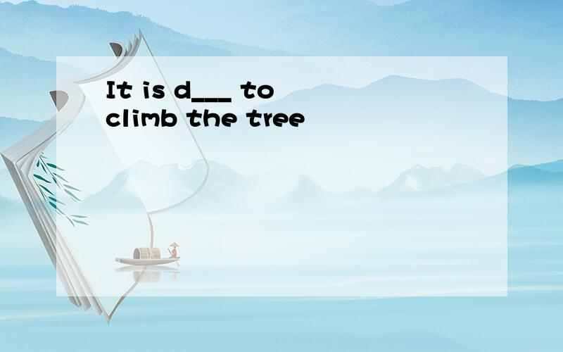 It is d___ to climb the tree