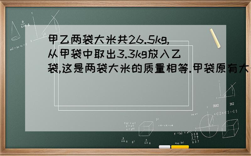 甲乙两袋大米共26.5kg,从甲袋中取出3.3kg放入乙袋,这是两袋大米的质量相等.甲袋原有大米（）kg……