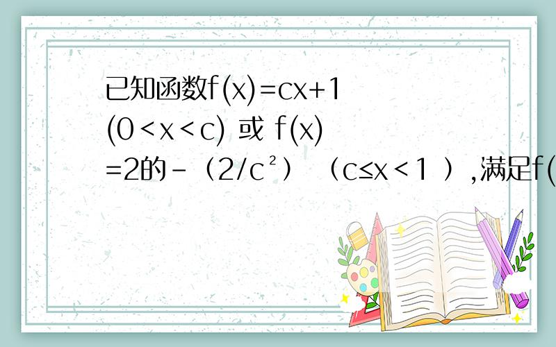 已知函数f(x)=cx+1 (0＜x＜c) 或 f(x)=2的-（2/c²） （c≤x＜1 ）,满足f(c&#