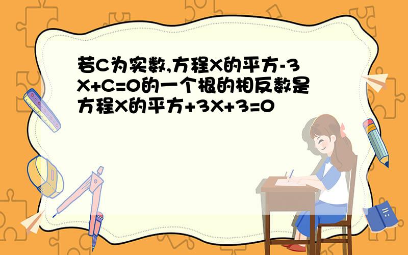 若C为实数,方程X的平方-3X+C=0的一个根的相反数是方程X的平方+3X+3=0