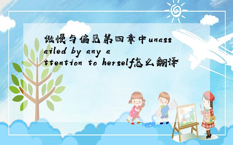 傲慢与偏见第四章中unassailed by any attention to herself怎么翻译