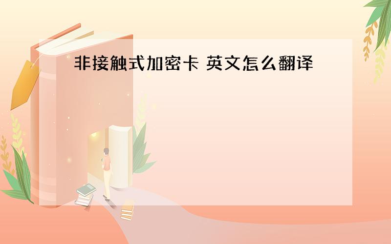 非接触式加密卡 英文怎么翻译