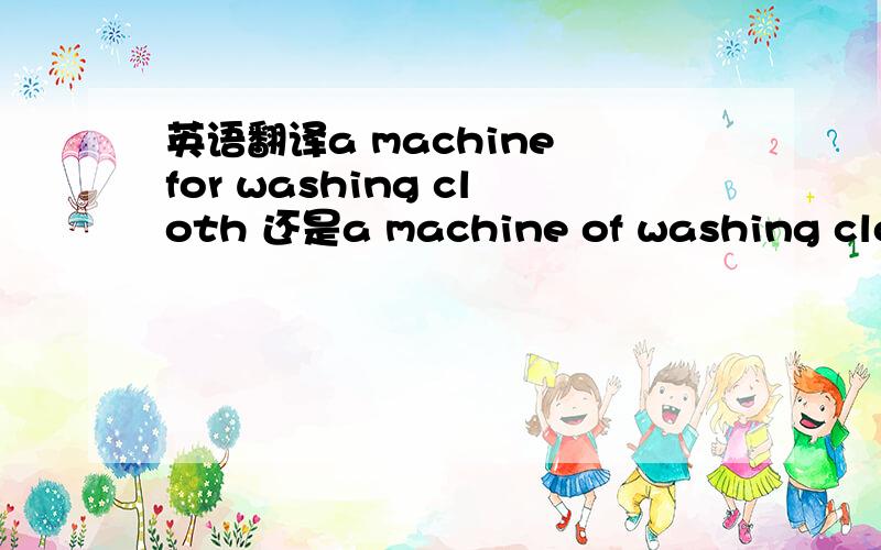 英语翻译a machine for washing cloth 还是a machine of washing cloth