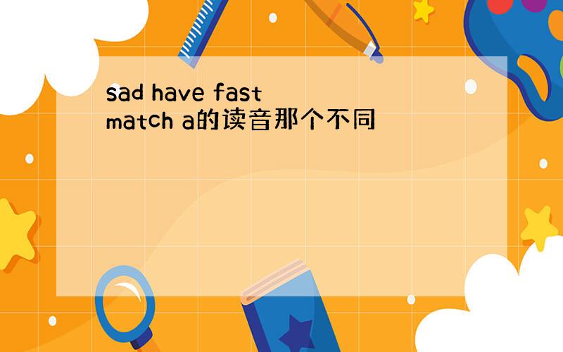 sad have fast match a的读音那个不同