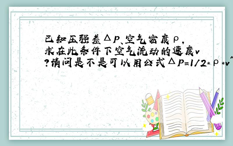 已知压强差ΔP、空气密度ρ,求在此条件下空气流动的速度v?请问是不是可以用公式ΔP=1／2*ρ*v^2计算?