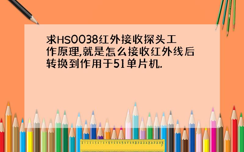 求HS0038红外接收探头工作原理,就是怎么接收红外线后转换到作用于51单片机.