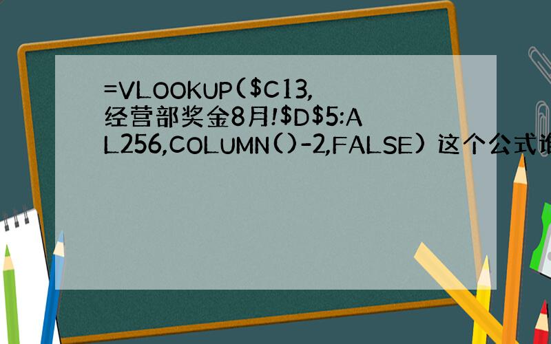 =VLOOKUP($C13,经营部奖金8月!$D$5:AL256,COLUMN()-2,FALSE) 这个公式谁能帮我解