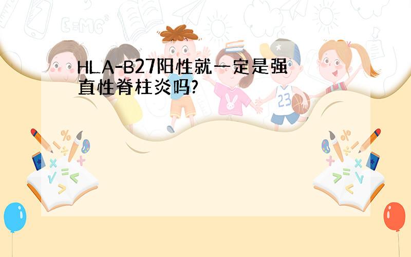 HLA-B27阳性就一定是强直性脊柱炎吗?