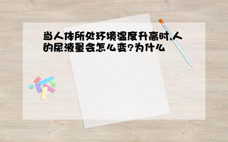 当人体所处环境温度升高时,人的尿液量会怎么变?为什么